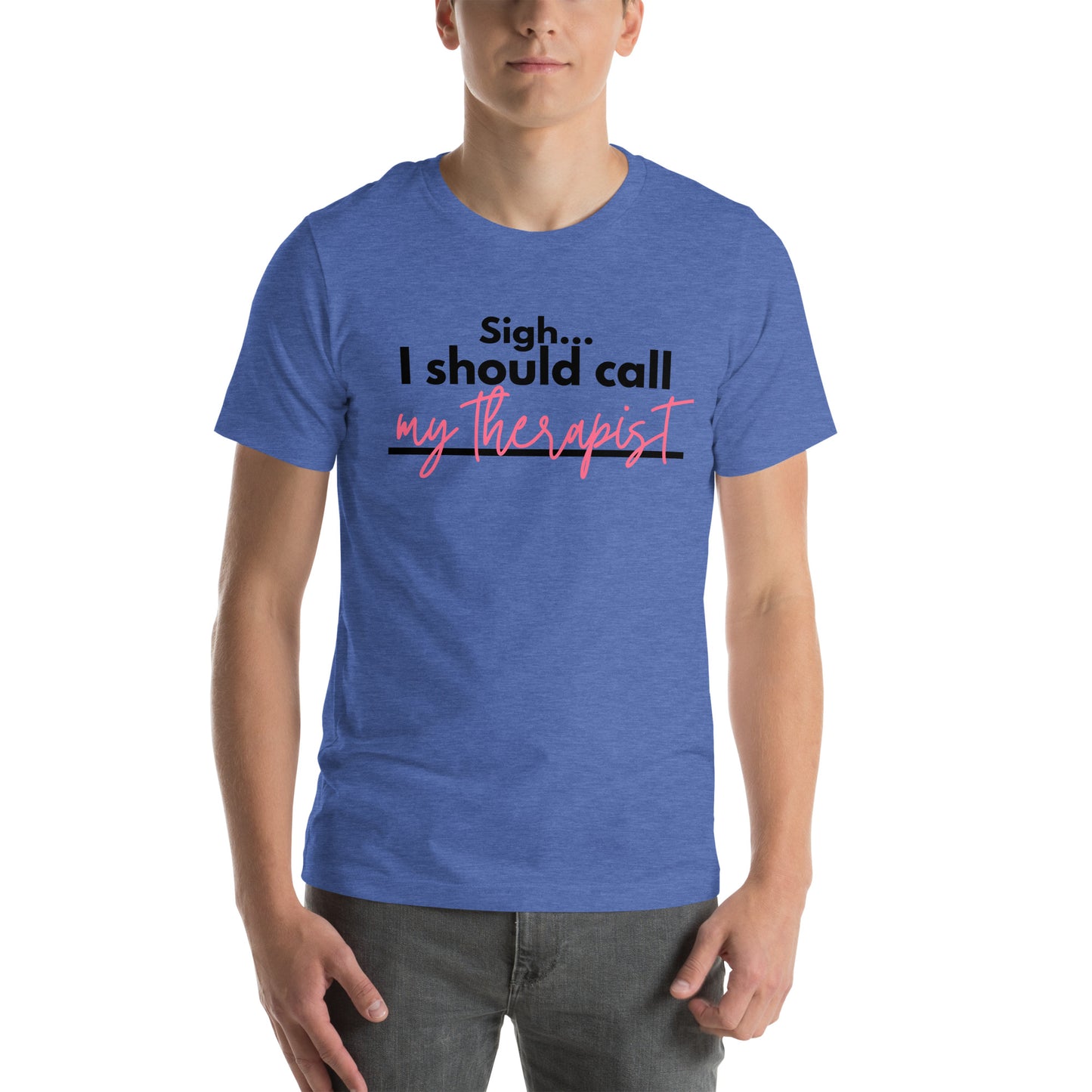 Sigh... I should call: My therapist - Unisex t-shirt